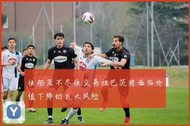 快船若不尽快交易祖巴茨将面临价值下降的巨大风险