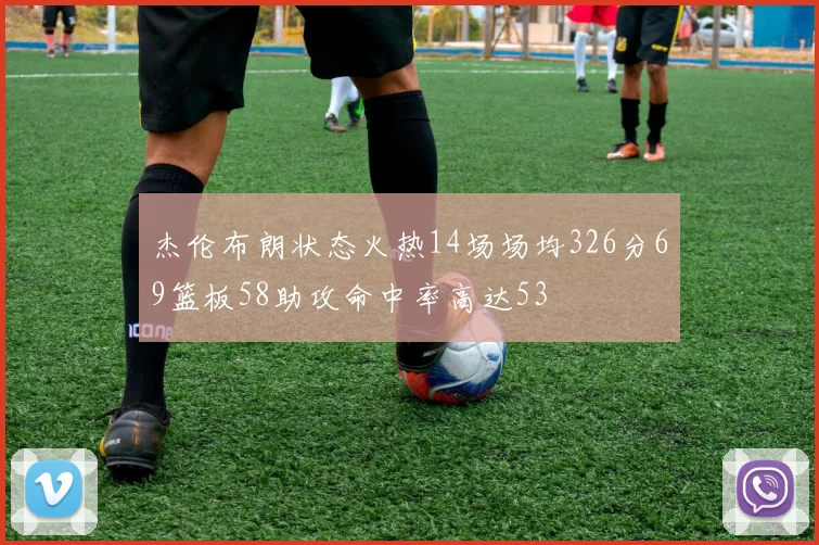 杰伦布朗状态火热14场场均326分69篮板58助攻命中率高达53