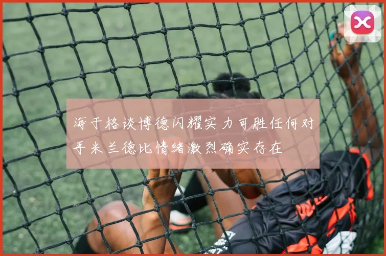 海于格谈博德闪耀实力可胜任何对手米兰德比情绪激烈确实存在