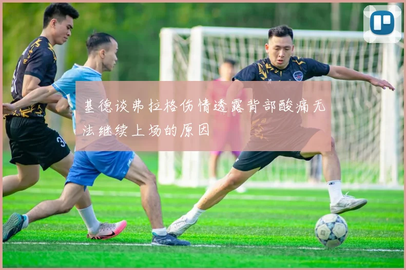 基德谈弗拉格伤情透露背部酸痛无法继续上场的原因