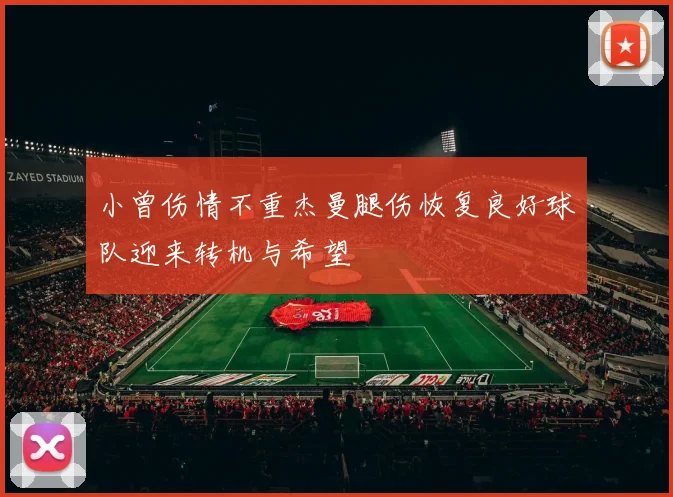 小曾伤情不重杰曼腿伤恢复良好球队迎来转机与希望