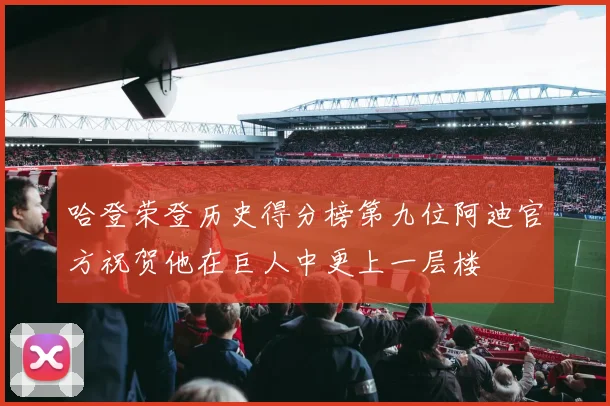 哈登荣登历史得分榜第九位阿迪官方祝贺他在巨人中更上一层楼