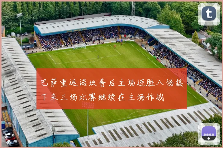 巴萨重返诺坎普后主场连胜八场接下来三场比赛继续在主场作战