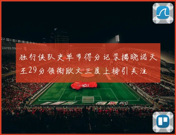 独行侠队史单节得分记录揭晓诺天王29分领衔欧文三度上榜引关注