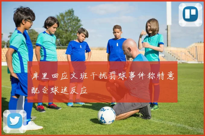 库里回应文班干扰罚球事件称特意配合球迷反应
