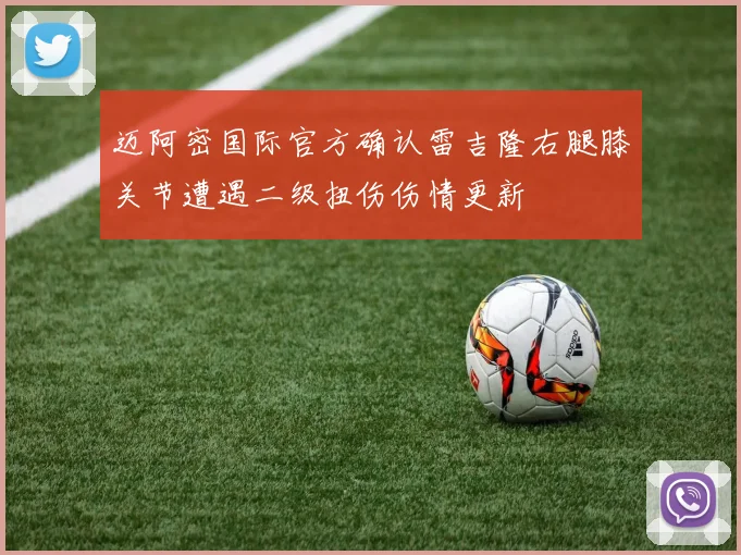 迈阿密国际官方确认雷吉隆右腿膝关节遭遇二级扭伤伤情更新