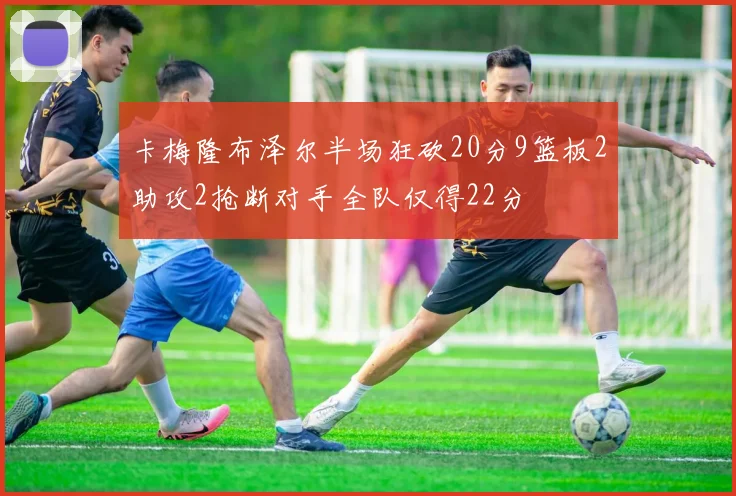 卡梅隆布泽尔半场狂砍20分9篮板2助攻2抢断对手全队仅得22分