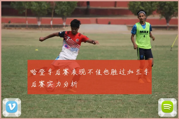 哈登季后赛表现不佳也胜过加兰季后赛实力分析