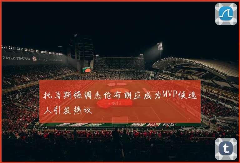 托马斯强调杰伦布朗应成为MVP候选人引发热议