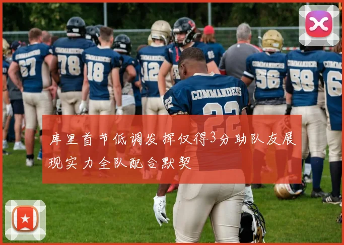 库里首节低调发挥仅得3分助队友展现实力全队配合默契