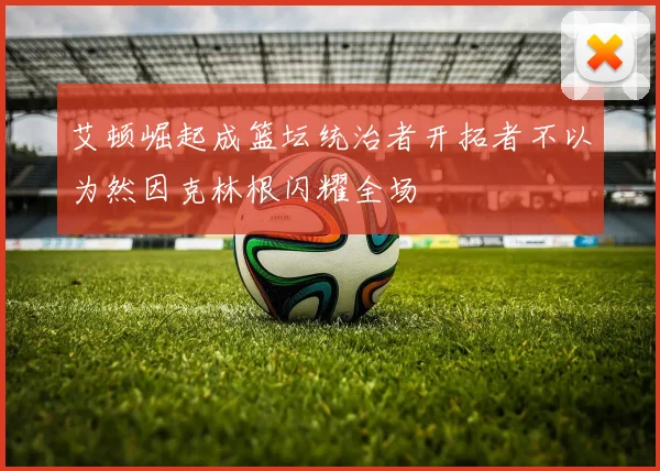 艾顿崛起成篮坛统治者开拓者不以为然因克林根闪耀全场