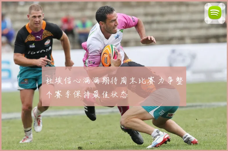 杜埃信心满满期待周末比赛力争整个赛季保持最佳状态