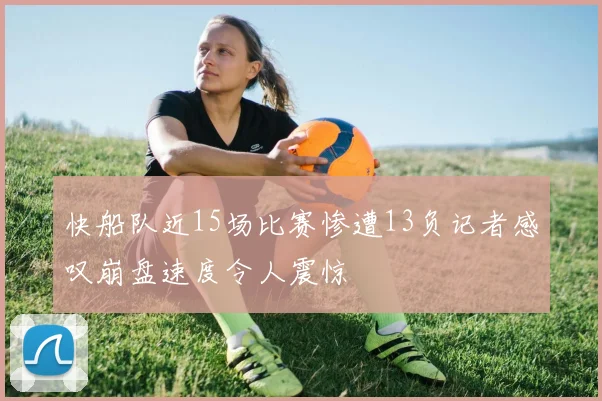 快船队近15场比赛惨遭13负记者感叹崩盘速度令人震惊