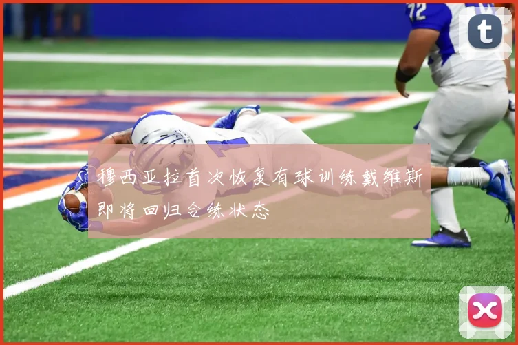 穆西亚拉首次恢复有球训练戴维斯即将回归合练状态