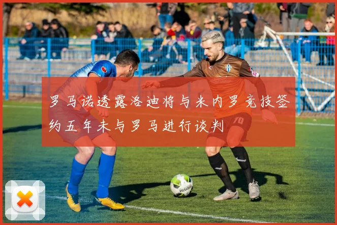 罗马诺透露洛迪将与米内罗竞技签约五年未与罗马进行谈判